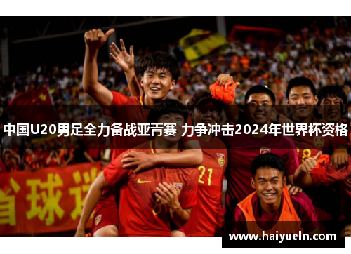 中国U20男足全力备战亚青赛 力争冲击2024年世界杯资格