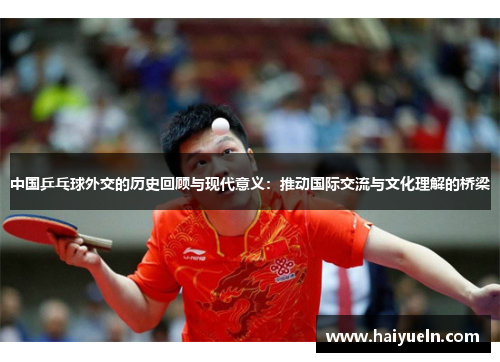 中国乒乓球外交的历史回顾与现代意义：推动国际交流与文化理解的桥梁