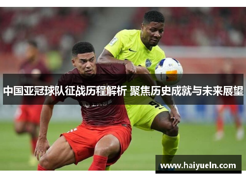 中国亚冠球队征战历程解析 聚焦历史成就与未来展望