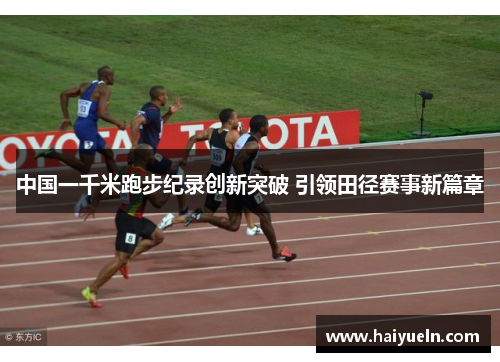 中国一千米跑步纪录创新突破 引领田径赛事新篇章