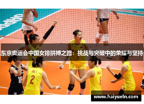 东京奥运会中国女排拼搏之路：挑战与突破中的荣耀与坚持