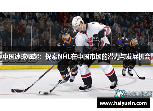 中国冰球崛起：探索NHL在中国市场的潜力与发展机会
