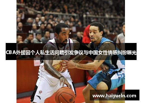 CBA外援因个人私生活问题引发争议与中国女性情感纠纷曝光
