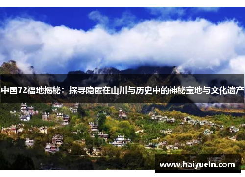 中国72福地揭秘：探寻隐匿在山川与历史中的神秘宝地与文化遗产