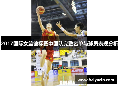 2017国际女篮锦标赛中国队完整名单与球员表现分析