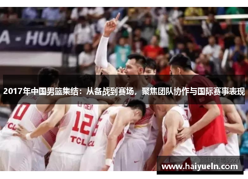 2017年中国男篮集结：从备战到赛场，聚焦团队协作与国际赛事表现