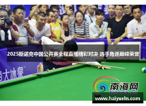 2025斯诺克中国公开赛全程直播精彩对决 选手角逐巅峰荣誉