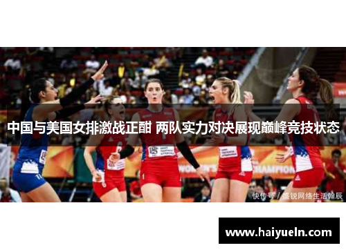 中国与美国女排激战正酣 两队实力对决展现巅峰竞技状态
