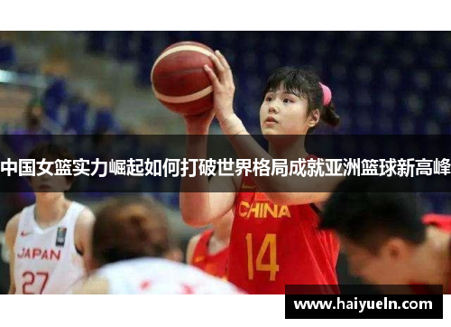 中国女篮实力崛起如何打破世界格局成就亚洲篮球新高峰