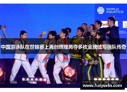 中国游泳队在世锦赛上再创辉煌勇夺多枚金牌续写强队传奇