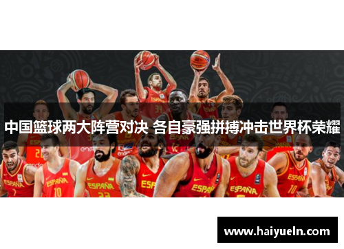 中国篮球两大阵营对决 各自豪强拼搏冲击世界杯荣耀