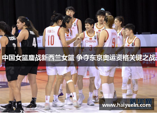 中国女篮鏖战新西兰女篮 争夺东京奥运资格关键之战