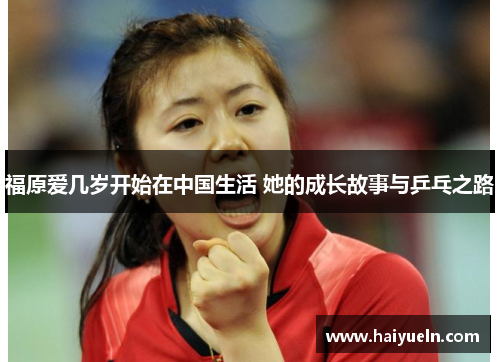 福原爱几岁开始在中国生活 她的成长故事与乒乓之路